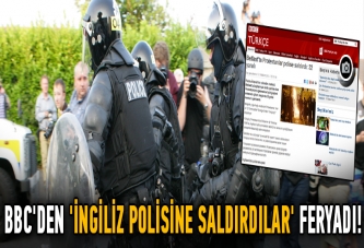 BBC'den 'İngiliz polisine saldırdılar' feryadı!