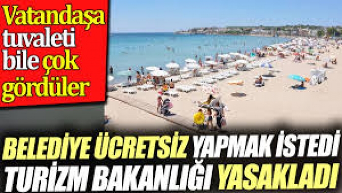 Belediye ücretsiz yapmak istedi Turizm Bakanlığı yasakladı. Vatandaşa tuvaleti bile çok gördüler