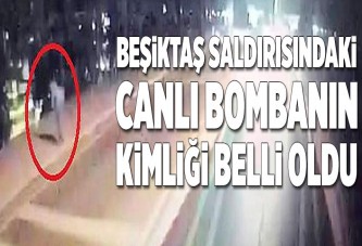 Beşiktaş saldırısındaki canlı bombanın kimliği belli oldu.