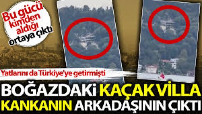 Boğazdaki kaçak villa kankanın arkadaşının çıktı. Bu gücü kimden aldığı ortaya çıktı