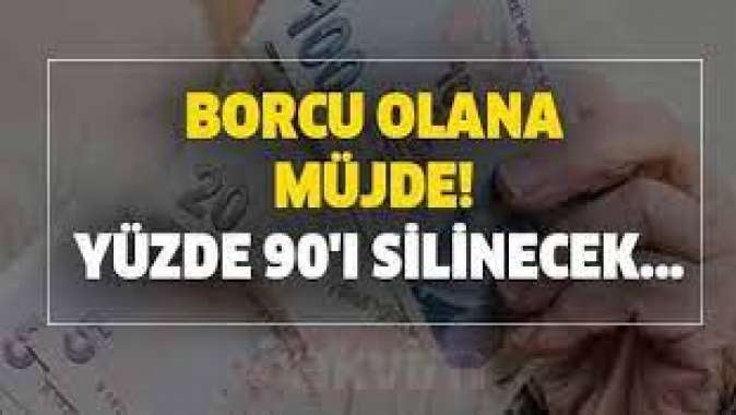 Borcu olanlara müjde! Yüzde 90ı siliniyor