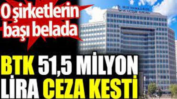 BTK 51,5 milyon lira ceza kesti. O şirketlerin başı belada