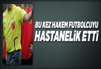 Bu kez hakem futbolcuyu hastanelik etti