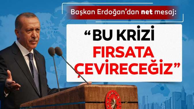 Bu krizi fırsata çevireceğiz