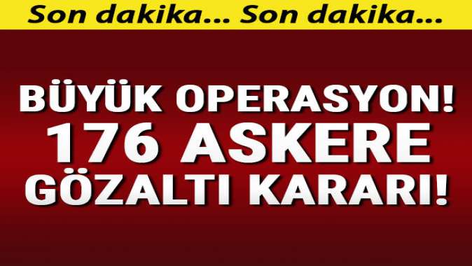 Büyük operasyon başladı... 176 askere gözaltı kararı