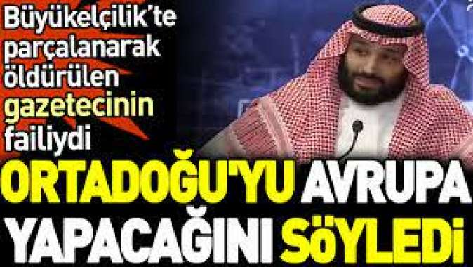 Büyükelçilik’te parçalanarak öldürülen gazetecinin faili Ortadoğuyu Avrupa yapacağını söyledi