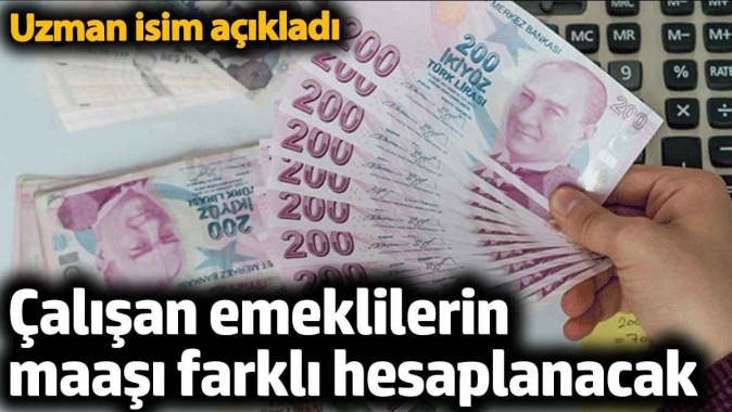 Çalışan emeklilerin maaşı farklı hesaplanacak. Uzman isim açıkladı