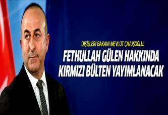 Çavuşoğlu: Gülen'le ilgili kırmızı bülten yayımlanacak