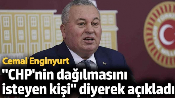 Cemal Enginyurt CHPnin dağılmasını isteyen kişi diyerek açıkladı