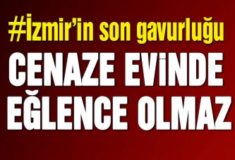 Cenaze evinde eğlence olmaz!