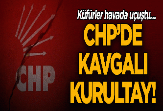 CHP’de kavgalı kurultay! Küfürler havada uçuştu…