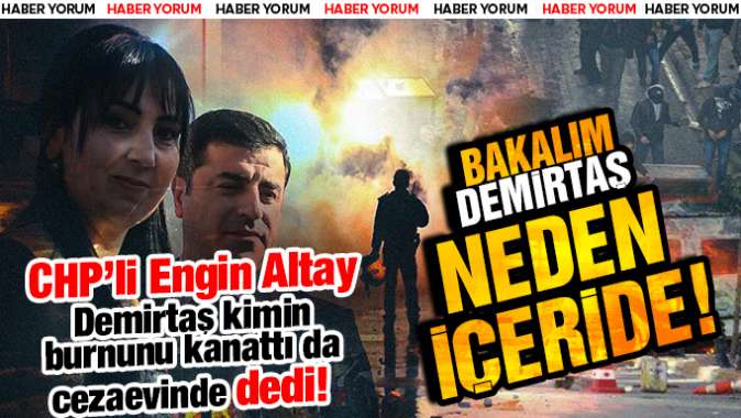 CHP’li Engin Altay, Demirtaş kimin burnunu kanattı da cezaevinde dedi!