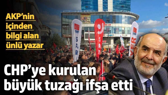 CHP’ye kurulan büyük tuzağı ifşa etti! Ünlü yazar AKP’nin içinden bilgi aldı