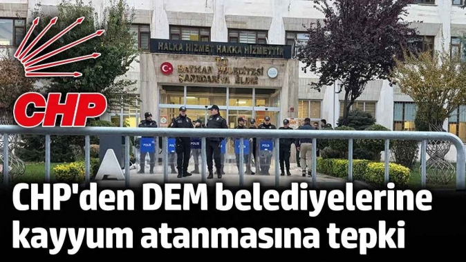 CHPden Mardin Batman Halfeti belediyelerine kayyum atanmasına ilk tepki: İktidar haftaya gaspla başladı