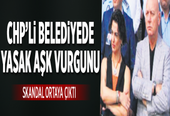 CHP'li belediyede aşk vurgunu.