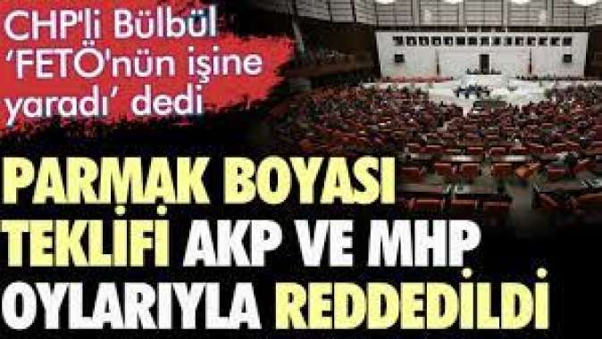 CHPli Bülbül FETÖnün işine yaradı dedi. Parmak boyası teklifi AKP ve MHP oylarıyla reddedildi