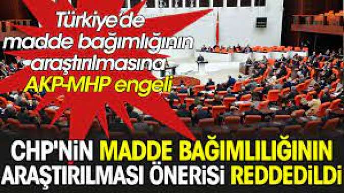 CHPnin madde bağımlılığının araştırılması önerisi reddedildi.