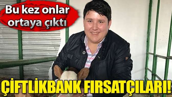 Çiftlikbank fırsatçıları ortaya çıktı!