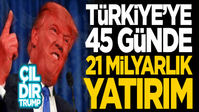 Çıldır Trump! Türkiyeye 45 günde 21 milyar dolar yatırım