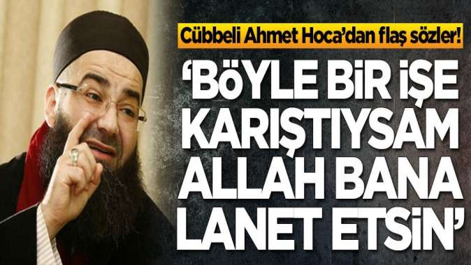 Cübbbeli Ahmet Hoca: Böyle bir işe karıştıysam Allah bana lanet etsin