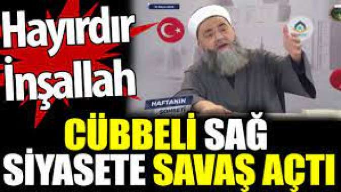 Cübbeli sağ siyasete savaş açtı. Hayırdır İnşallah