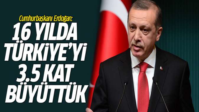 Cumhurbaşkanı Erdoğan: 16 yılda Türkiyeyi 3.5 kat büyüttük