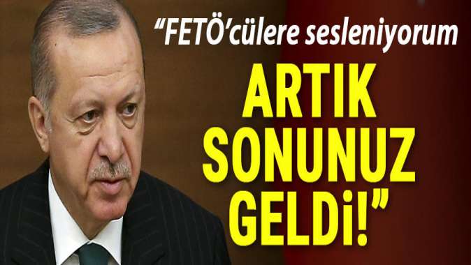 Cumhurbaşkanı Erdoğan: FETÖcülere sesleniyorum artık sonunuz geldi