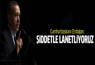 Cumhurbaşkanı Erdoğan: Şiddetle lanetliyoruz