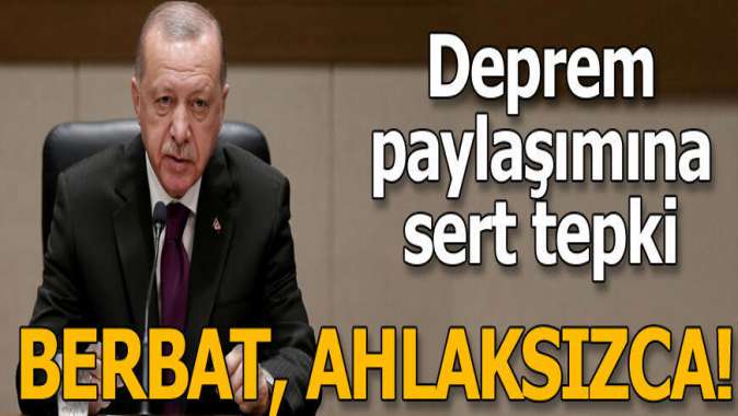 Cumhurbaşkanı Erdoğandan deprem paylaşımına sert tepki: Berbat, ahlaksızca...