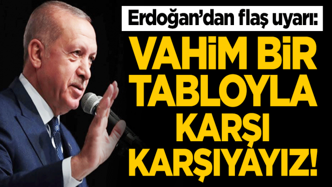 Cumhurbaşkanı Erdoğandan flaş uyarı: Vahim bir tabloyla karşı karşıyayız!