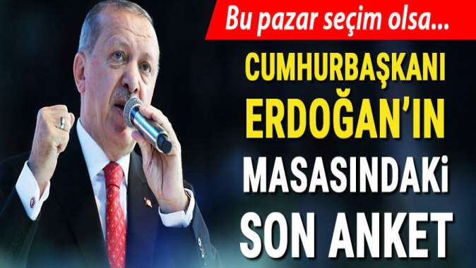 Cumhurbaşkanı Erdoğanın masasındaki son anket