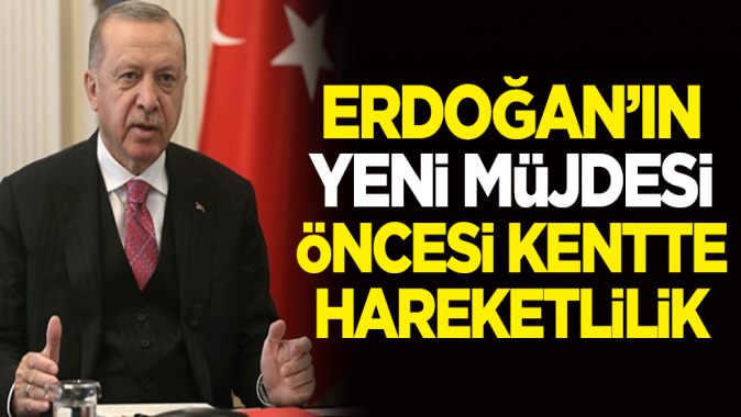 Cumhurbaşkanı Erdoğanın yeni müjdesi öncesi kentte hareketlilik