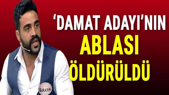 ‘Damat adayı’ Birkanın ablası öldürüldü