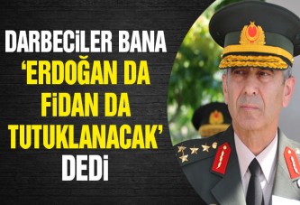 Darbeciler bana ‘Erdoğan da Fidan da tutuklanacak’ dedi