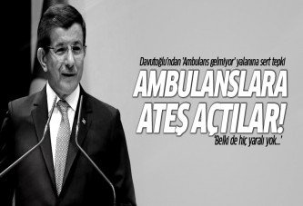 Davutoğlu: Ambulanslar gönderildi ama ateş açtılar