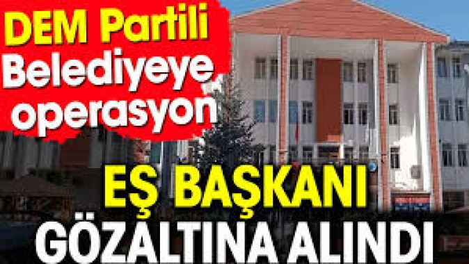 DEM Partili Belediyeye operasyon. Eş başkan gözaltına alındı