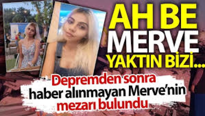 Depremden sonra haber alınmayan Merve’nin mezarı bulundu