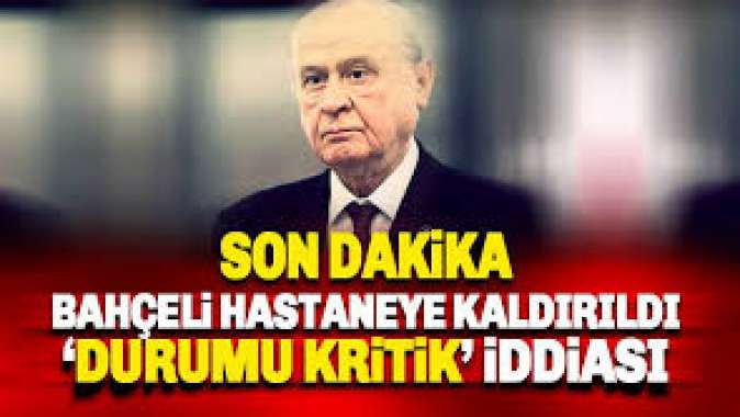 Devlet Bahçeli hastaneye kaldırıldı durumu kritik, iddiası