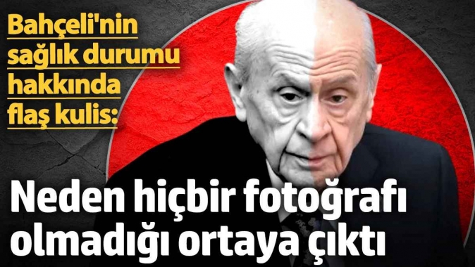 Devlet Bahçelinin sağlık durumu hakkında flaş kulis: Neden hiçbir fotoğrafı olmadığı ortaya çıktı