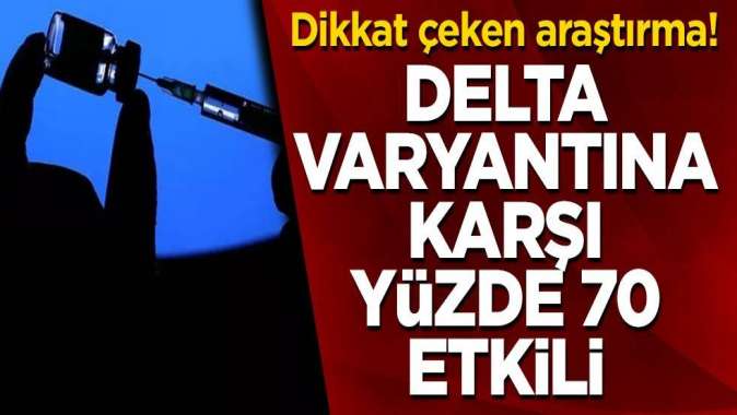 Dikkat çeken araştırma! Delta varyantına karşı yüzde 70 etkili