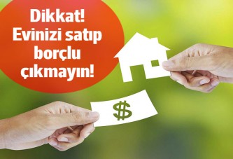 Dikkat; evinizi sattığınızda borçlu çıkabilirsiniz