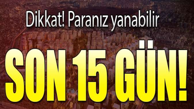 Dikkat! Son 15 gün... Paranız yanabilir