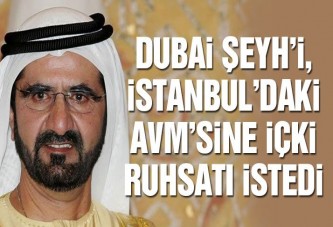 Dubai Şeyh’i, İstanbul’daki AVM’sine içki ruhsatı istedi