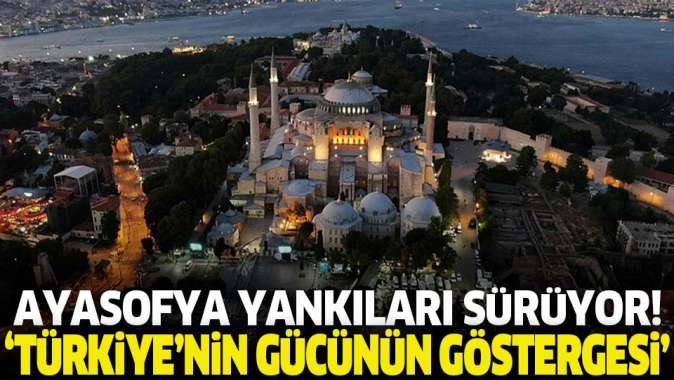 Dünyada Ayasofya yankıları devam ediyor! Türkiyenin gücünün göstergesi