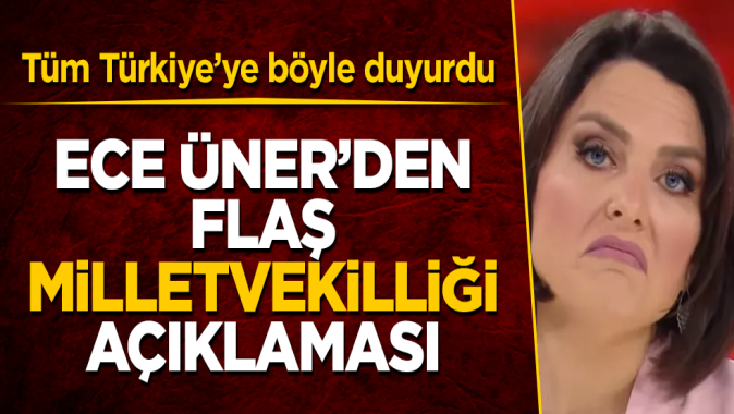 Ece Ünerden flaş milletvekilliği açıklaması! Tüm Türkiyeye böyle duyurdu