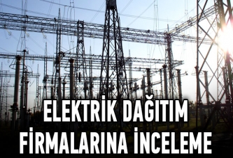 Elektrik dağıtım firmalarına inceleme