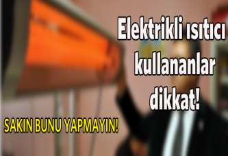 'Elektrikli ısıtıcılara 2 metreden fazla yaklaşmayın'