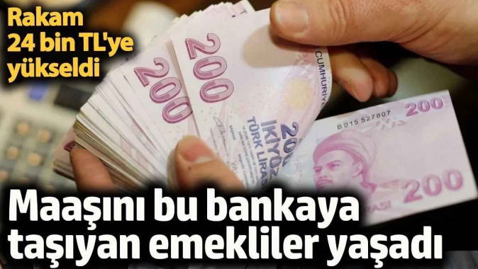 Emekli maaşını bu bankaya taşıyan emekliler yaşadı. Rakam 24 bin TLye yükseldi