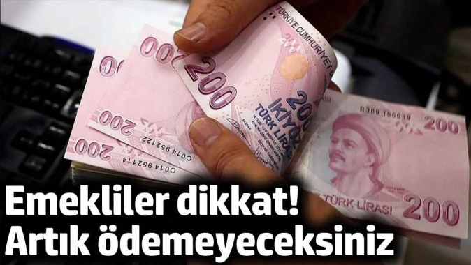 Emekliler dikkat! Artık ödemeyeceksiniz