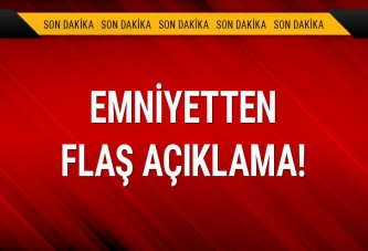 Emniyetten flaş açıklama!